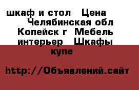шкаф и стол › Цена ­ 2 000 - Челябинская обл., Копейск г. Мебель, интерьер » Шкафы, купе   